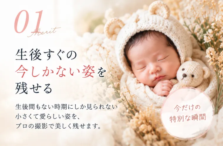 01 生後すぐの今しかない姿を残せる。生後間もない時期にしか見られない小さくて愛らしい姿を、プロの撮影で美しく残せます。今だけの特別な瞬間