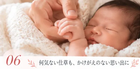 06 何気ない仕草も、かけがえのない思い出に